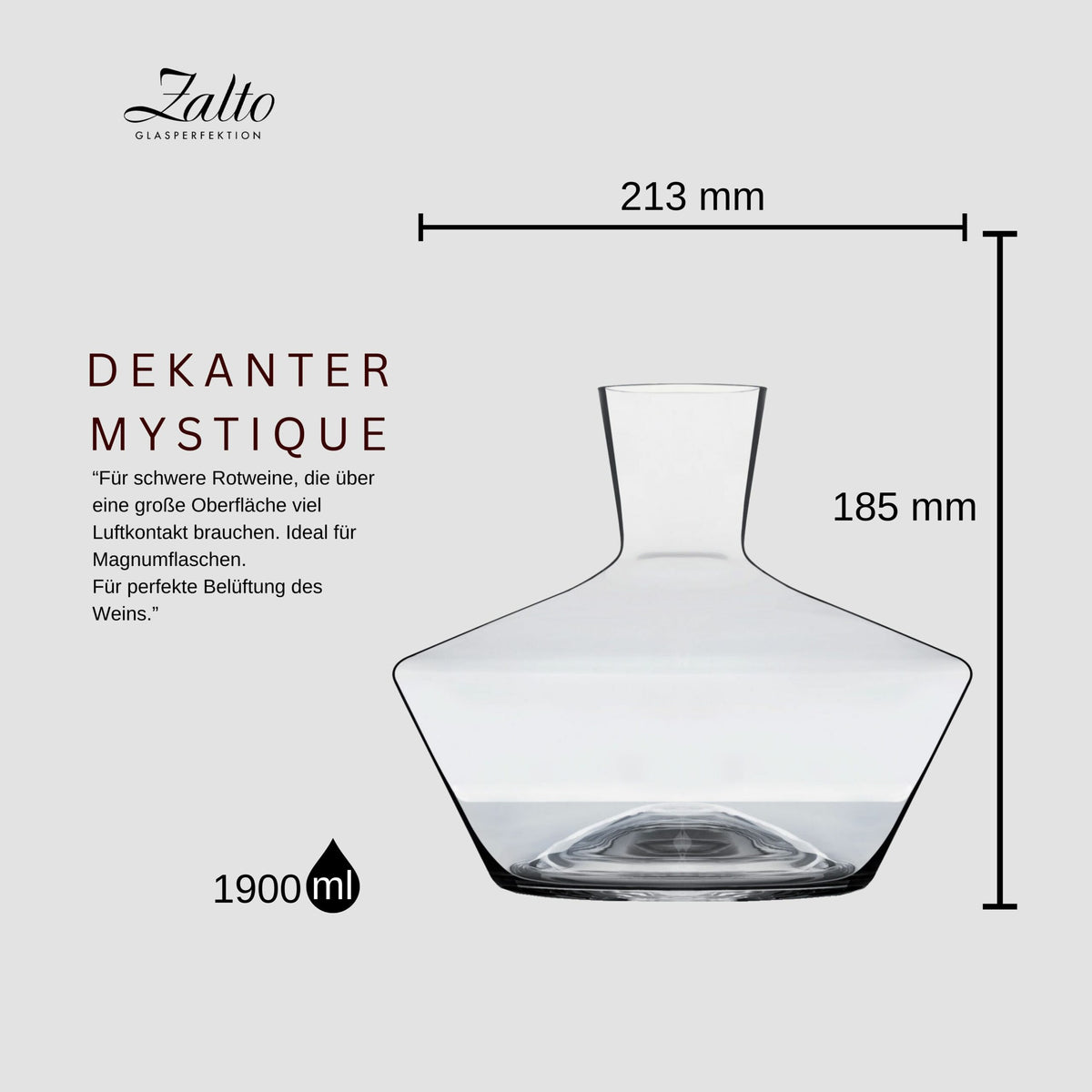 Bild des Zalto Dekanter Mystique. Es handelt sich um einen Glasdekanter für Rotweine, die von einem starken Luftkontakt profitieren. Er hat einen breiten Boden und einen schmalen Hals. Die Maße betragen 213 mm Breite und 185 mm Höhe, bei einem Fassungsvermögen von 1900 ml.